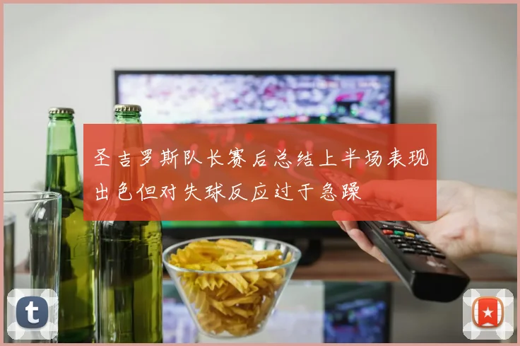 圣吉罗斯队长赛后总结上半场表现出色但对失球反应过于急躁