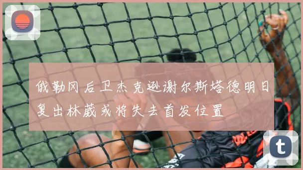 俄勒冈后卫杰克逊谢尔斯塔德明日复出林葳或将失去首发位置