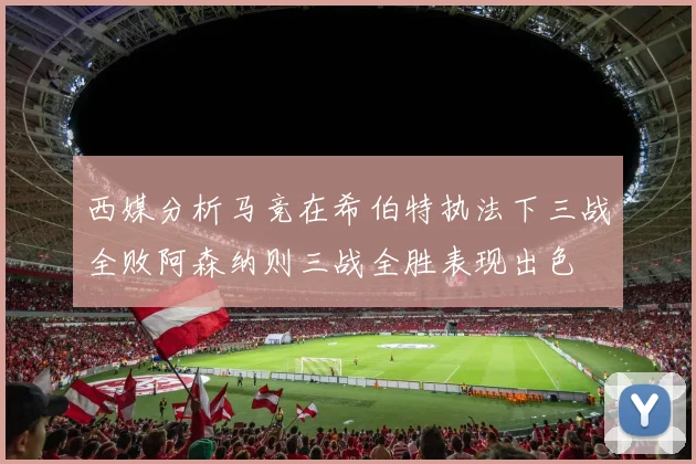 西媒分析马竞在希伯特执法下三战全败阿森纳则三战全胜表现出色