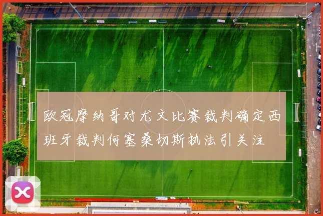欧冠摩纳哥对尤文比赛裁判确定西班牙裁判何塞桑切斯执法引关注