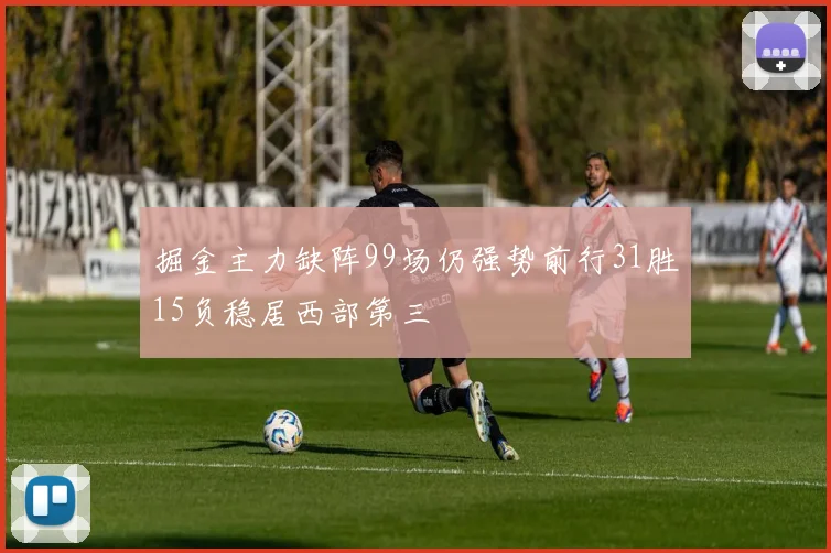 掘金主力缺阵99场仍强势前行31胜15负稳居西部第三